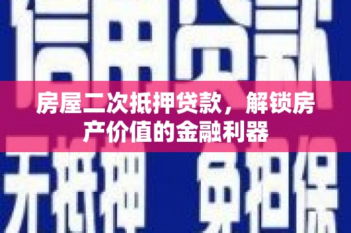 鄯善房屋二次抵押贷款，解锁房产价值的金融利器