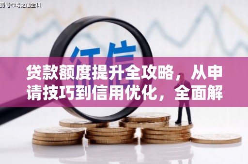 泸西贷款额度提升全攻略，从申请技巧到信用优化，全面解析