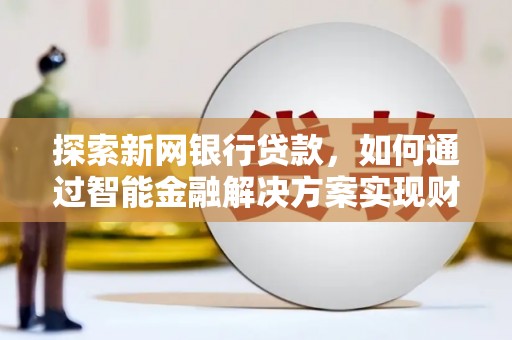 同德探索新网银行贷款，如何通过智能金融解决方案实现财富增长