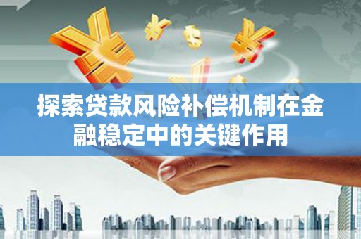 海拉尔探索贷款风险补偿机制在金融稳定中的关键作用