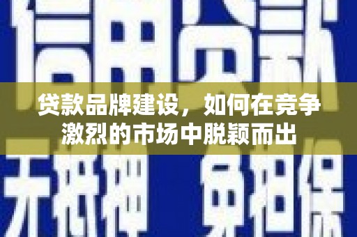 济宁贷款品牌建设，如何在竞争激烈的市场中脱颖而出