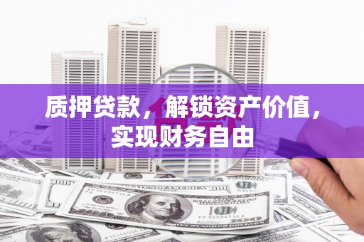 涵江质押贷款，解锁资产价值，实现财务自由