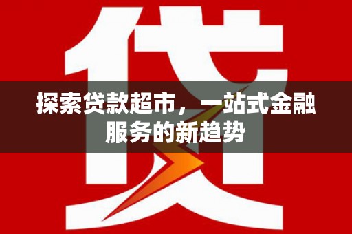 山东探索贷款超市，一站式金融服务的新趋势