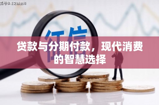 铜仁贷款与分期付款，现代消费的智慧选择