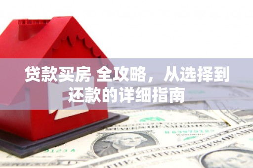 桑日贷款买房 全攻略，从选择到还款的详细指南