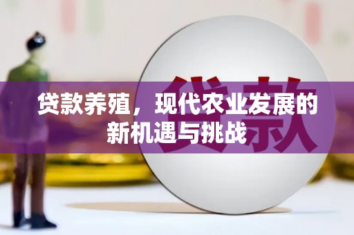 淮阳贷款养殖，现代农业发展的新机遇与挑战