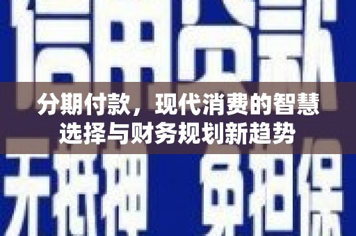 云梦分期付款，现代消费的智慧选择与财务规划新趋势