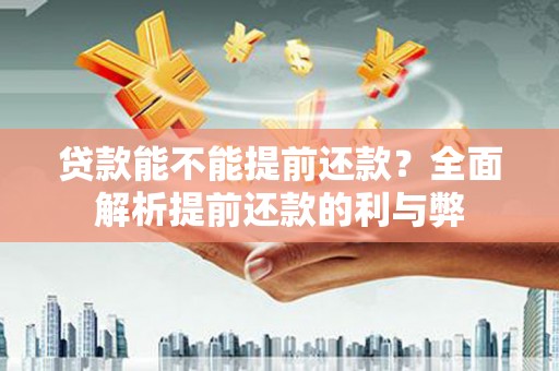鼓山贷款能不能提前还款？全面解析提前还款的利与弊