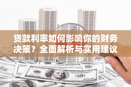 东兴贷款利率如何影响你的财务决策？全面解析与实用建议
