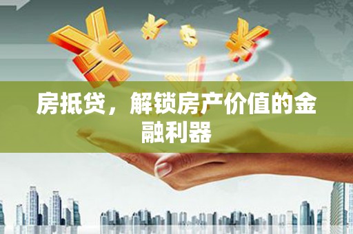 顺河房抵贷，解锁房产价值的金融利器