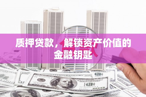 施甸质押贷款，解锁资产价值的金融钥匙