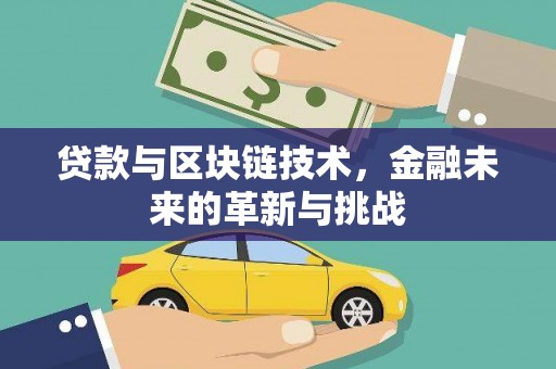 崇左贷款与区块链技术，金融未来的革新与挑战