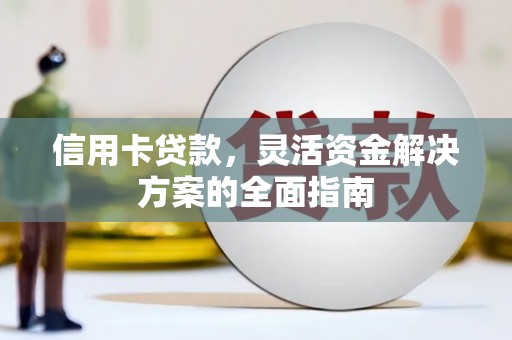 张家界信用卡贷款，灵活资金解决方案的全面指南