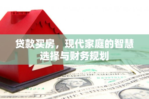 芦淞贷款买房，现代家庭的智慧选择与财务规划