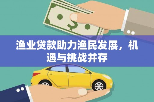 邗江渔业贷款助力渔民发展，机遇与挑战并存