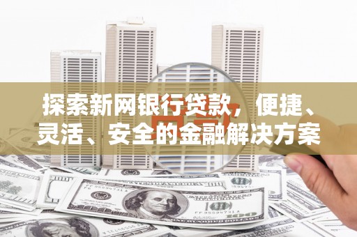 汇川探索新网银行贷款，便捷、灵活、安全的金融解决方案