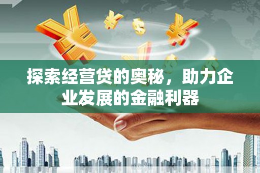 铁西探索经营贷的奥秘，助力企业发展的金融利器