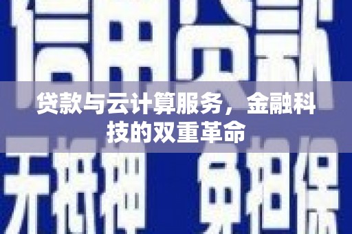 长兴贷款与云计算服务，金融科技的双重革命