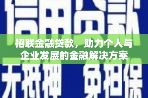 固始招联金融贷款，助力个人与企业发展的金融解决方案