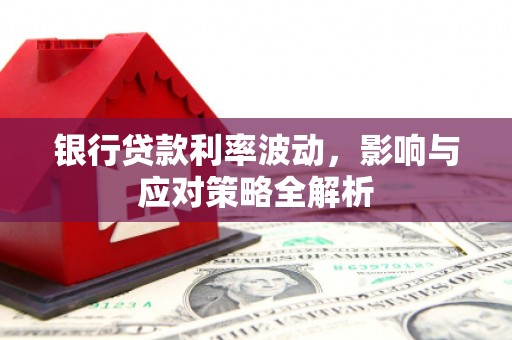 洋县银行贷款利率波动，影响与应对策略全解析