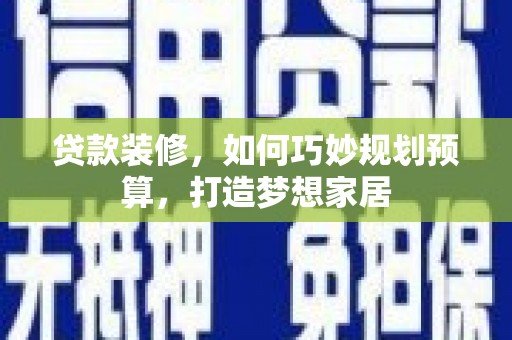永济贷款装修，如何巧妙规划预算，打造梦想家居