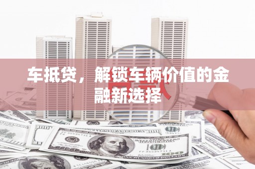 沂源车抵贷，解锁车辆价值的金融新选择