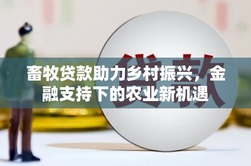 南票畜牧贷款助力乡村振兴，金融支持下的农业新机遇