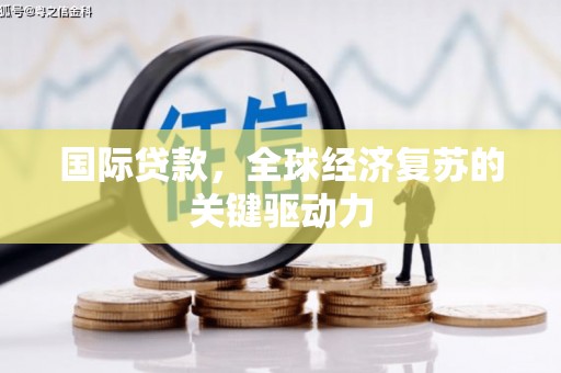 浑源国际贷款，全球经济复苏的关键驱动力