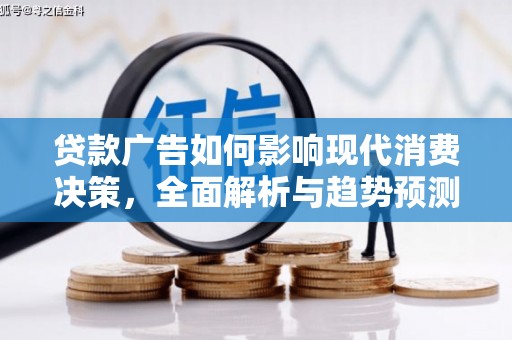安县贷款广告如何影响现代消费决策，全面解析与趋势预测