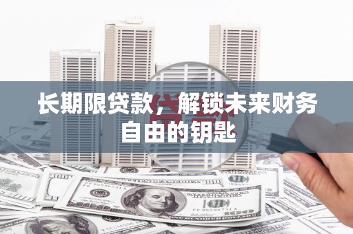 湖西长期限贷款，解锁未来财务自由的钥匙