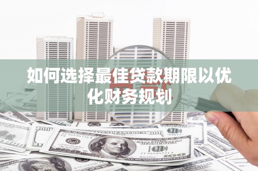 漳州如何选择最佳贷款期限以优化财务规划