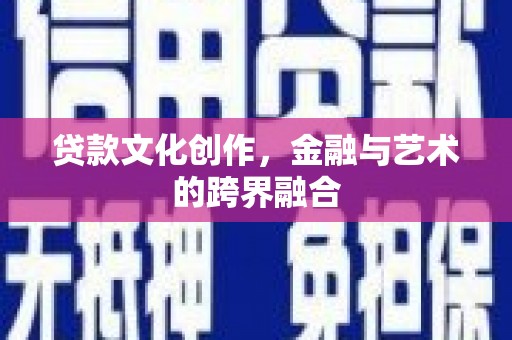 都昌贷款文化创作，金融与艺术的跨界融合