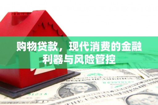 白河购物贷款，现代消费的金融利器与风险管控