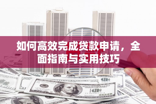 商南如何高效完成贷款申请，全面指南与实用技巧