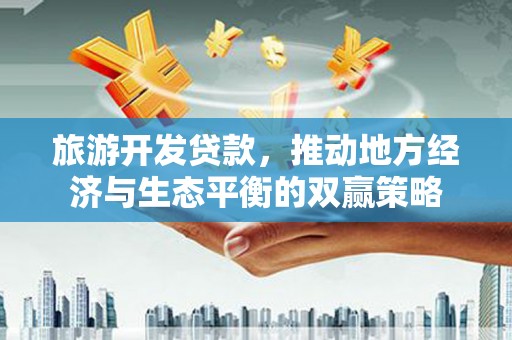永年旅游开发贷款，推动地方经济与生态平衡的双赢策略