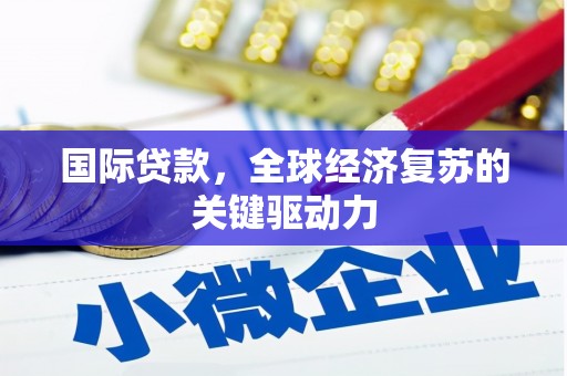 临猗国际贷款，全球经济复苏的关键驱动力