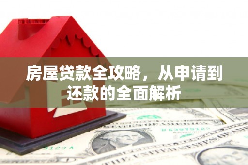 隆子房屋贷款全攻略，从申请到还款的全面解析
