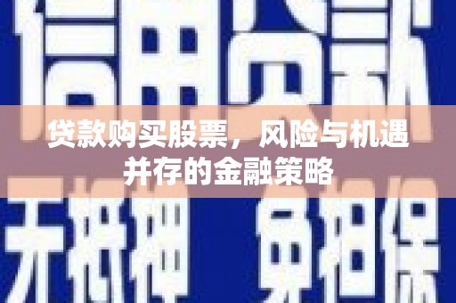 安溪贷款购买股票，风险与机遇并存的金融策略