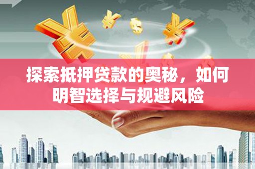 沁源探索抵押贷款的奥秘，如何明智选择与规避风险