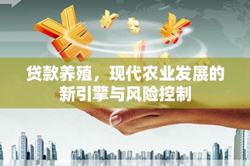 南海贷款养殖，现代农业发展的新引擎与风险控制