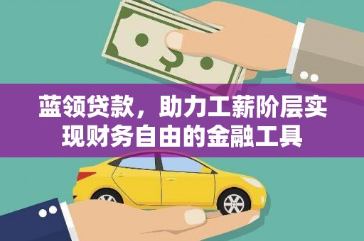 长兴蓝领贷款，助力工薪阶层实现财务自由的金融工具