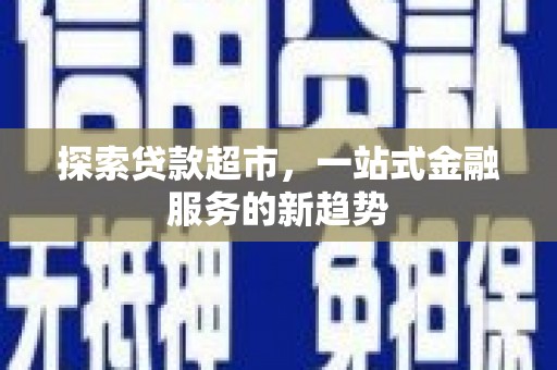 定远探索贷款超市，一站式金融服务的新趋势