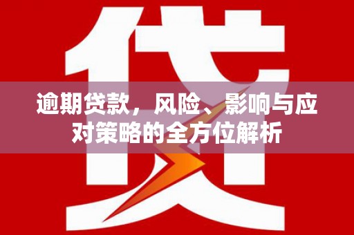 太仓逾期贷款，风险、影响与应对策略的全方位解析