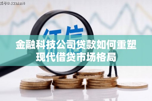 中方金融科技公司贷款如何重塑现代借贷市场格局