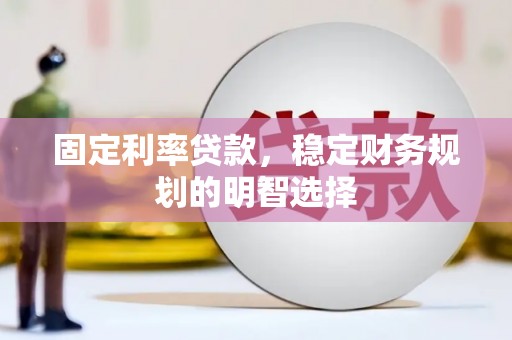 青浦固定利率贷款，稳定财务规划的明智选择