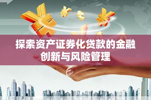 满州探索资产证券化贷款的金融创新与风险管理