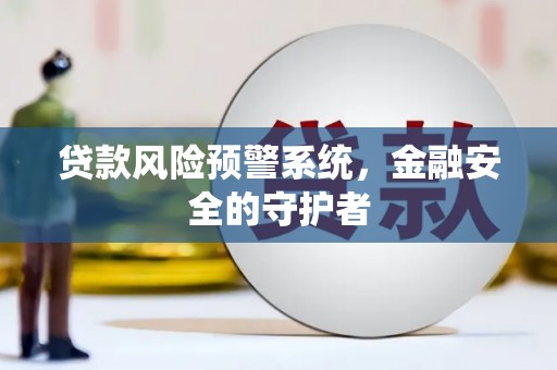郾城贷款风险预警系统，金融安全的守护者