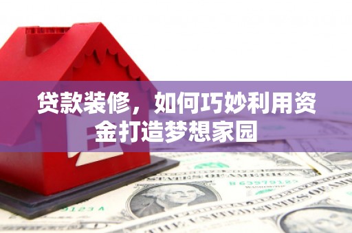 塔河贷款装修，如何巧妙利用资金打造梦想家园