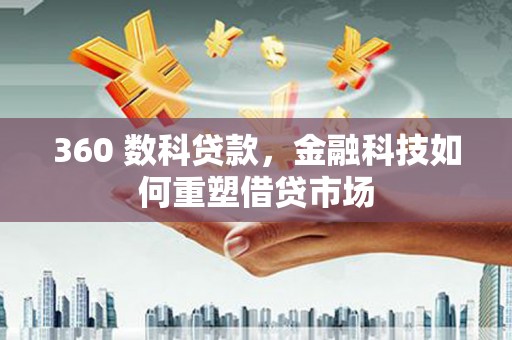 汾西360 数科贷款，金融科技如何重塑借贷市场