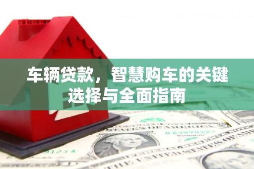 海南车辆贷款，智慧购车的关键选择与全面指南